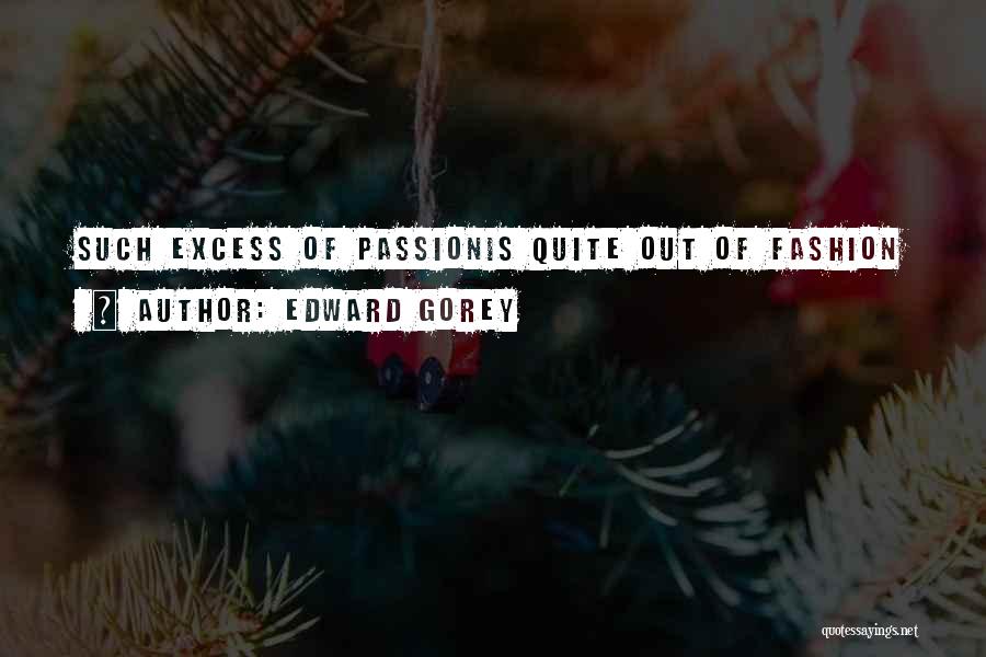 Edward Gorey Quotes: Such Excess Of Passionis Quite Out Of Fashion