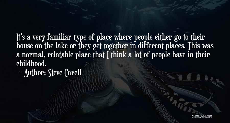 Steve Carell Quotes: It's A Very Familiar Type Of Place Where People Either Go To Their House On The Lake Or They Get