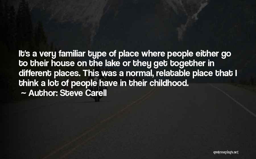 Steve Carell Quotes: It's A Very Familiar Type Of Place Where People Either Go To Their House On The Lake Or They Get