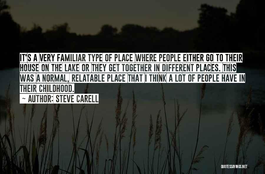 Steve Carell Quotes: It's A Very Familiar Type Of Place Where People Either Go To Their House On The Lake Or They Get