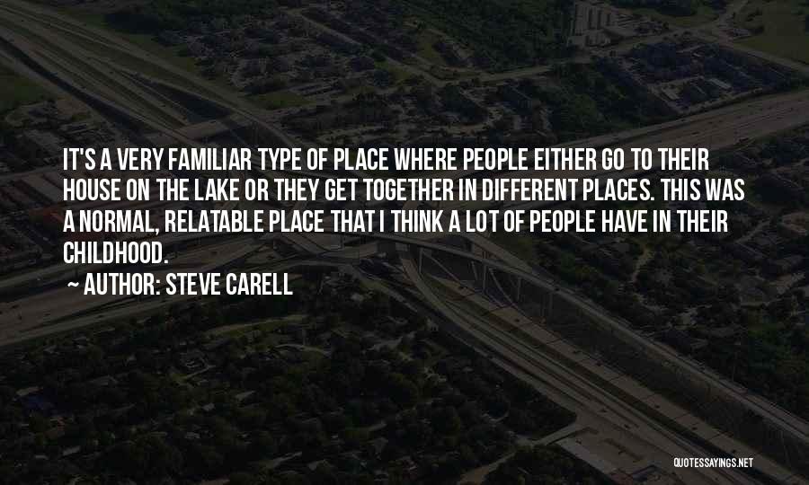 Steve Carell Quotes: It's A Very Familiar Type Of Place Where People Either Go To Their House On The Lake Or They Get