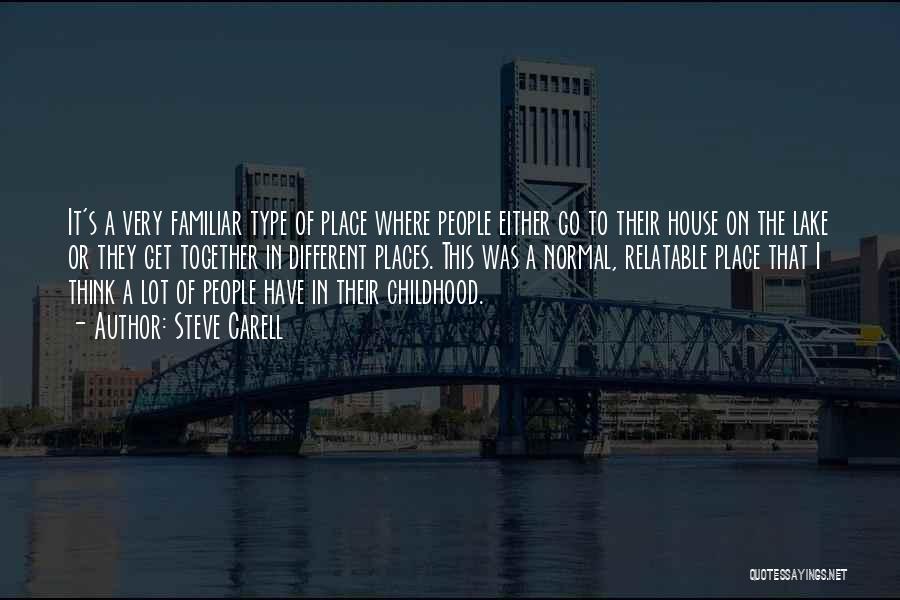 Steve Carell Quotes: It's A Very Familiar Type Of Place Where People Either Go To Their House On The Lake Or They Get