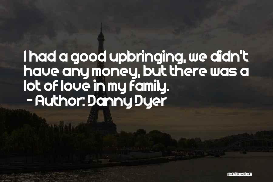 Danny Dyer Quotes: I Had A Good Upbringing, We Didn't Have Any Money, But There Was A Lot Of Love In My Family.