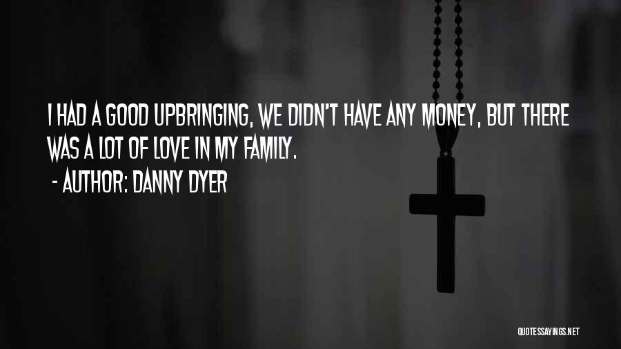 Danny Dyer Quotes: I Had A Good Upbringing, We Didn't Have Any Money, But There Was A Lot Of Love In My Family.