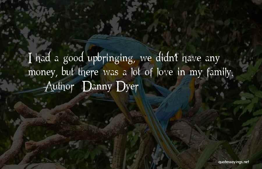 Danny Dyer Quotes: I Had A Good Upbringing, We Didn't Have Any Money, But There Was A Lot Of Love In My Family.