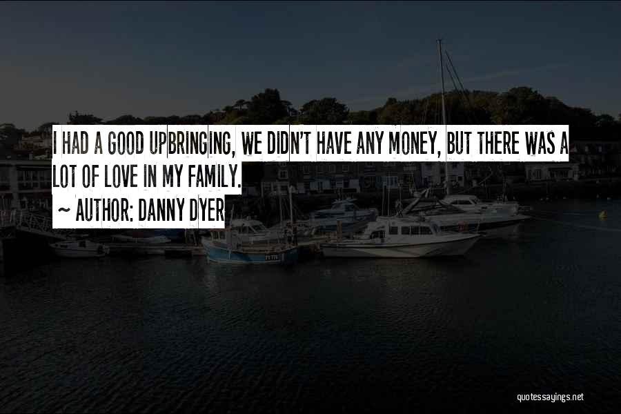 Danny Dyer Quotes: I Had A Good Upbringing, We Didn't Have Any Money, But There Was A Lot Of Love In My Family.