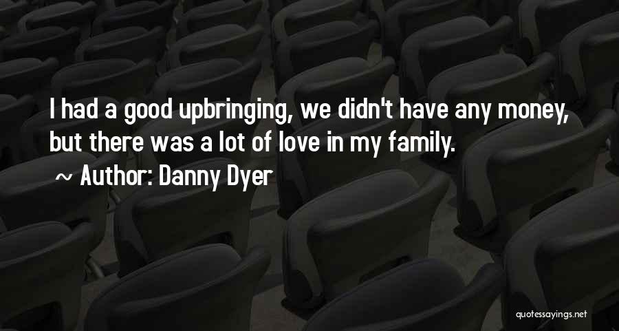 Danny Dyer Quotes: I Had A Good Upbringing, We Didn't Have Any Money, But There Was A Lot Of Love In My Family.