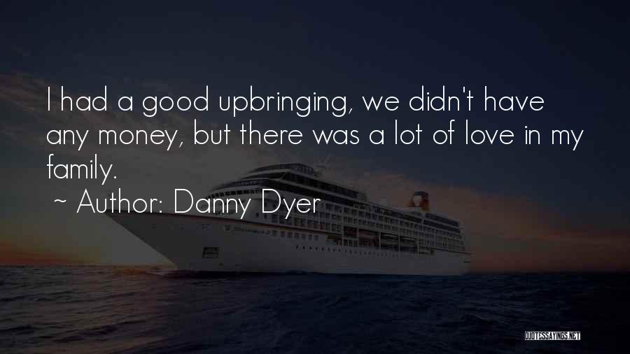 Danny Dyer Quotes: I Had A Good Upbringing, We Didn't Have Any Money, But There Was A Lot Of Love In My Family.