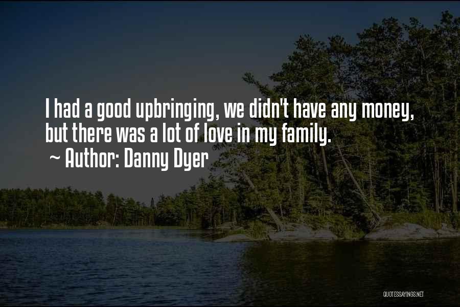 Danny Dyer Quotes: I Had A Good Upbringing, We Didn't Have Any Money, But There Was A Lot Of Love In My Family.