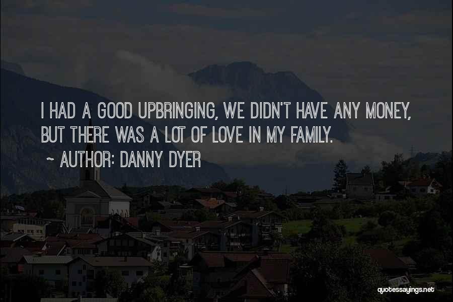 Danny Dyer Quotes: I Had A Good Upbringing, We Didn't Have Any Money, But There Was A Lot Of Love In My Family.