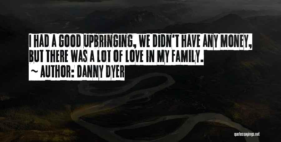 Danny Dyer Quotes: I Had A Good Upbringing, We Didn't Have Any Money, But There Was A Lot Of Love In My Family.