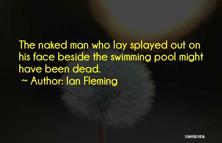 Ian Fleming Quotes: The Naked Man Who Lay Splayed Out On His Face Beside The Swimming Pool Might Have Been Dead.