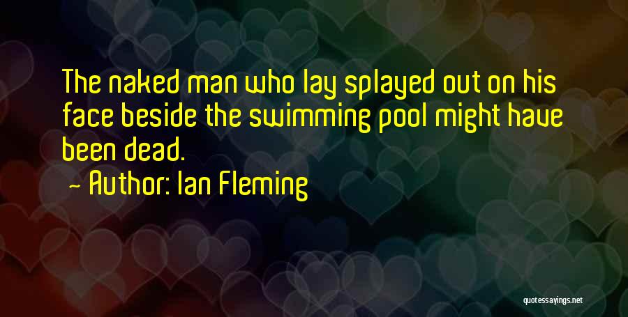 Ian Fleming Quotes: The Naked Man Who Lay Splayed Out On His Face Beside The Swimming Pool Might Have Been Dead.