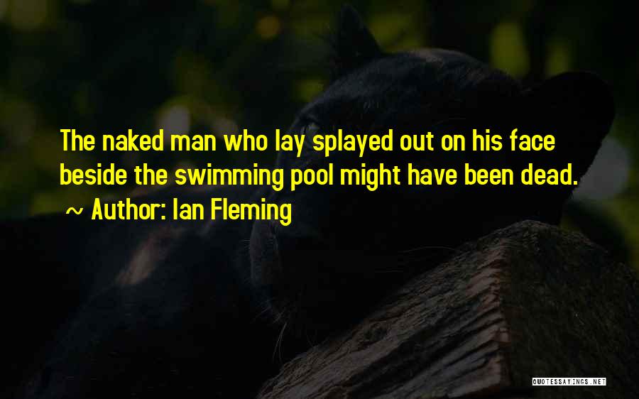 Ian Fleming Quotes: The Naked Man Who Lay Splayed Out On His Face Beside The Swimming Pool Might Have Been Dead.