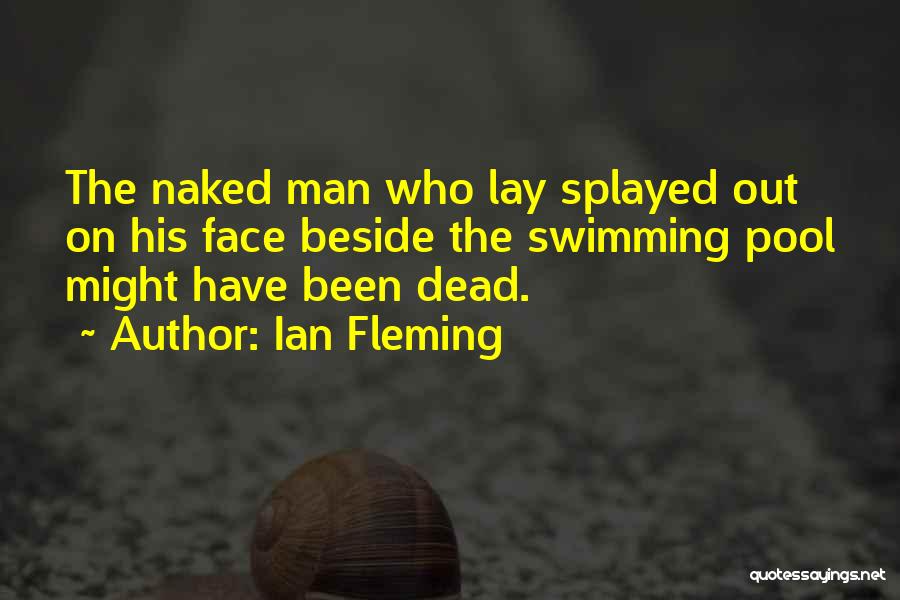 Ian Fleming Quotes: The Naked Man Who Lay Splayed Out On His Face Beside The Swimming Pool Might Have Been Dead.