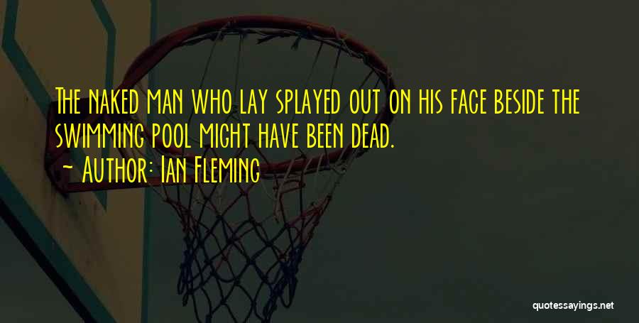 Ian Fleming Quotes: The Naked Man Who Lay Splayed Out On His Face Beside The Swimming Pool Might Have Been Dead.