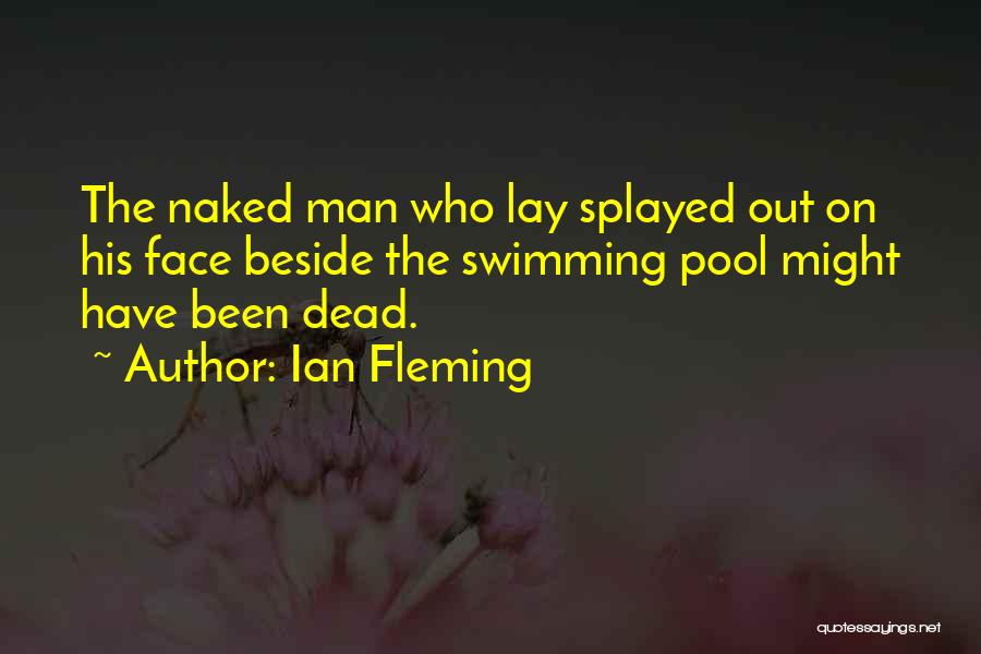 Ian Fleming Quotes: The Naked Man Who Lay Splayed Out On His Face Beside The Swimming Pool Might Have Been Dead.