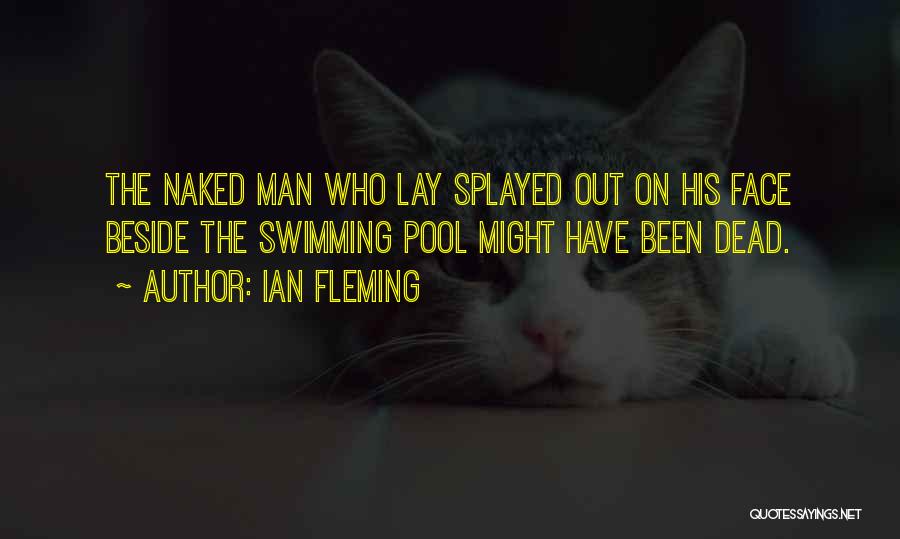 Ian Fleming Quotes: The Naked Man Who Lay Splayed Out On His Face Beside The Swimming Pool Might Have Been Dead.