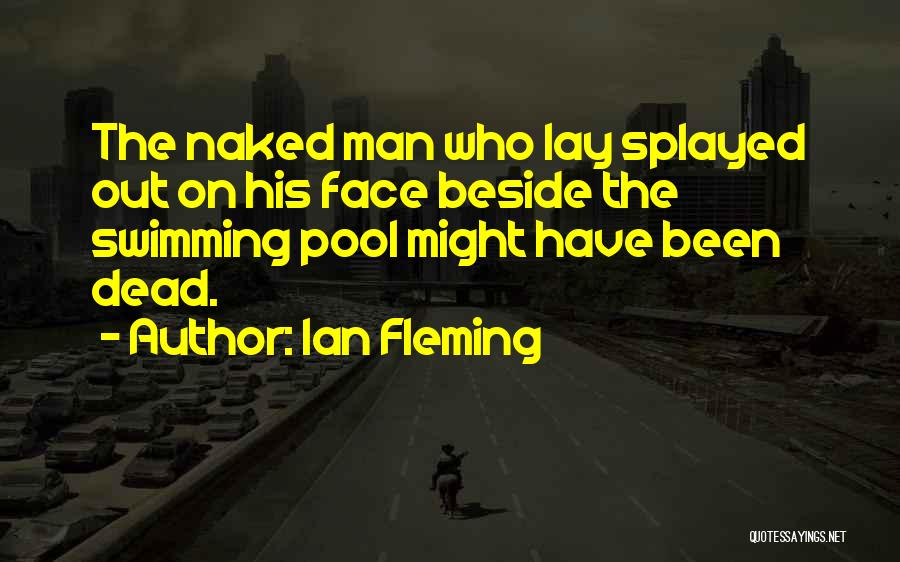 Ian Fleming Quotes: The Naked Man Who Lay Splayed Out On His Face Beside The Swimming Pool Might Have Been Dead.