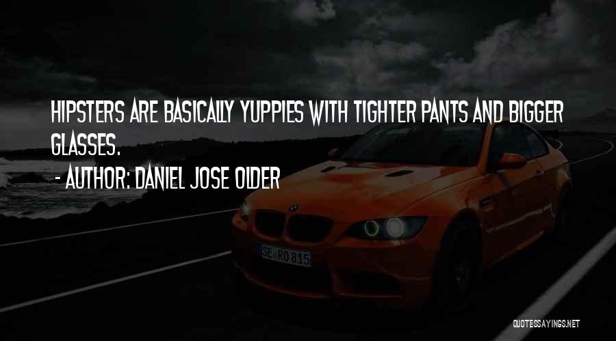 Daniel Jose Older Quotes: Hipsters Are Basically Yuppies With Tighter Pants And Bigger Glasses.