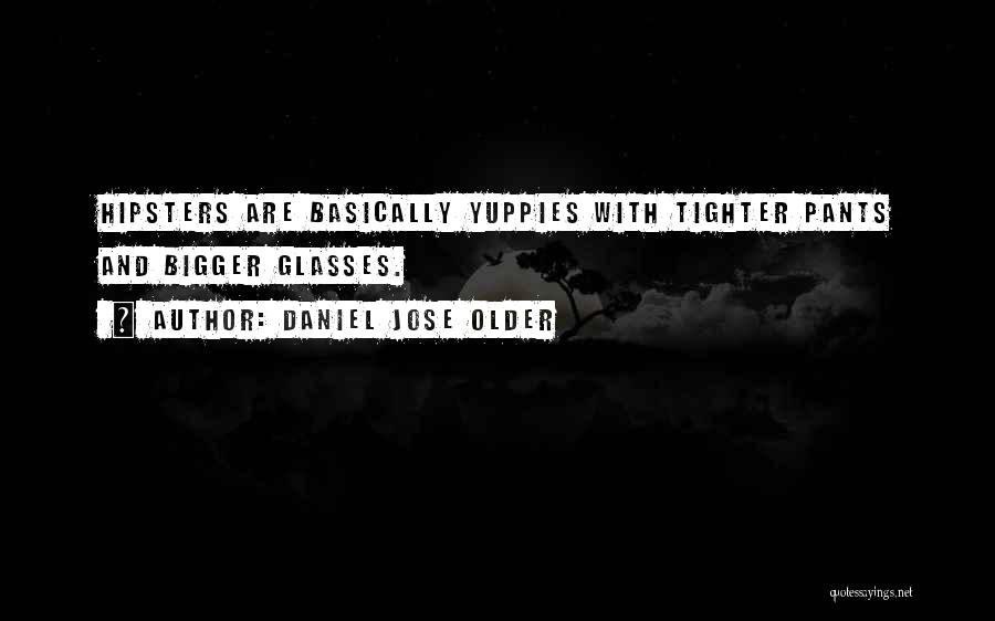 Daniel Jose Older Quotes: Hipsters Are Basically Yuppies With Tighter Pants And Bigger Glasses.