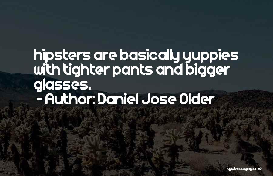 Daniel Jose Older Quotes: Hipsters Are Basically Yuppies With Tighter Pants And Bigger Glasses.