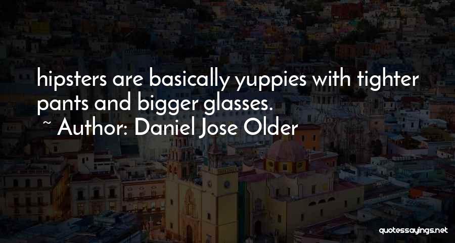 Daniel Jose Older Quotes: Hipsters Are Basically Yuppies With Tighter Pants And Bigger Glasses.