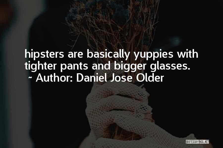 Daniel Jose Older Quotes: Hipsters Are Basically Yuppies With Tighter Pants And Bigger Glasses.