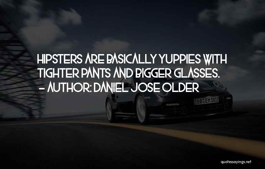 Daniel Jose Older Quotes: Hipsters Are Basically Yuppies With Tighter Pants And Bigger Glasses.