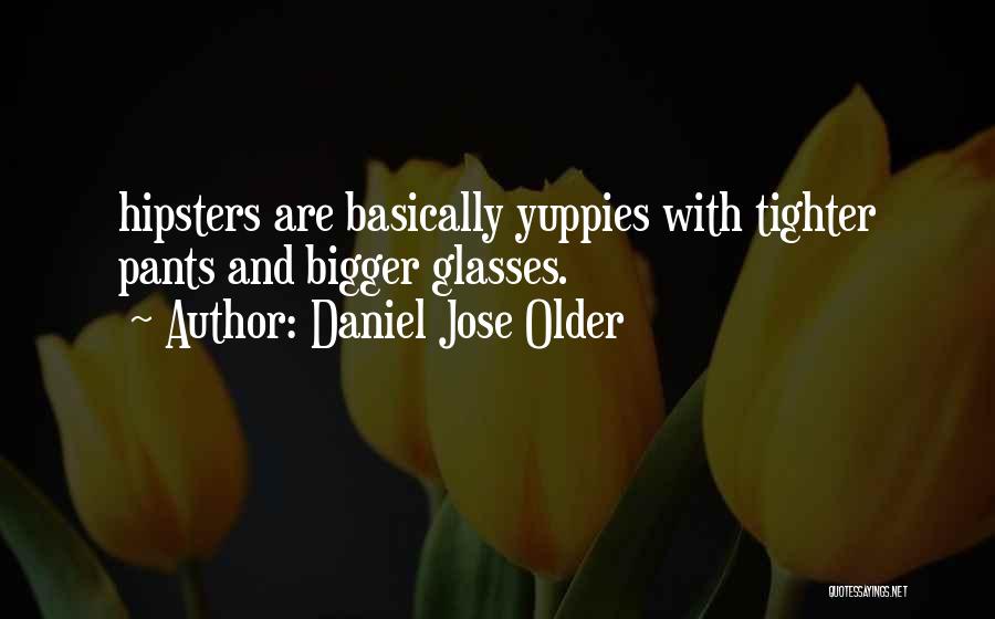 Daniel Jose Older Quotes: Hipsters Are Basically Yuppies With Tighter Pants And Bigger Glasses.