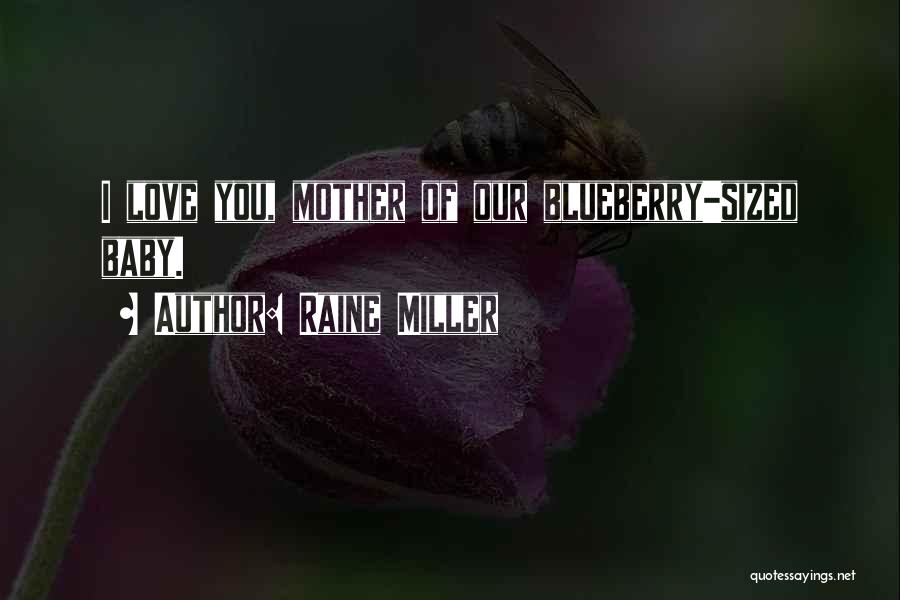 Raine Miller Quotes: I Love You, Mother Of Our Blueberry-sized Baby.