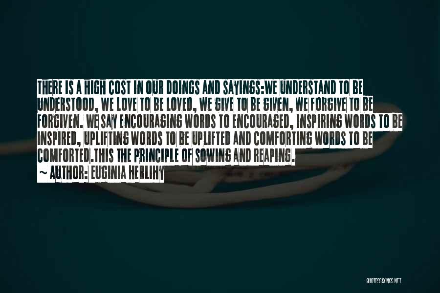 Euginia Herlihy Quotes: There Is A High Cost In Our Doings And Sayings:we Understand To Be Understood, We Love To Be Loved, We