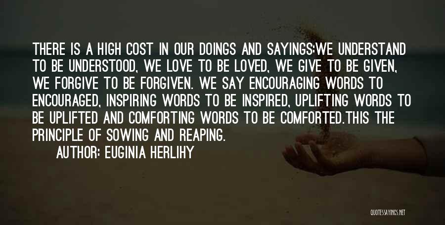 Euginia Herlihy Quotes: There Is A High Cost In Our Doings And Sayings:we Understand To Be Understood, We Love To Be Loved, We