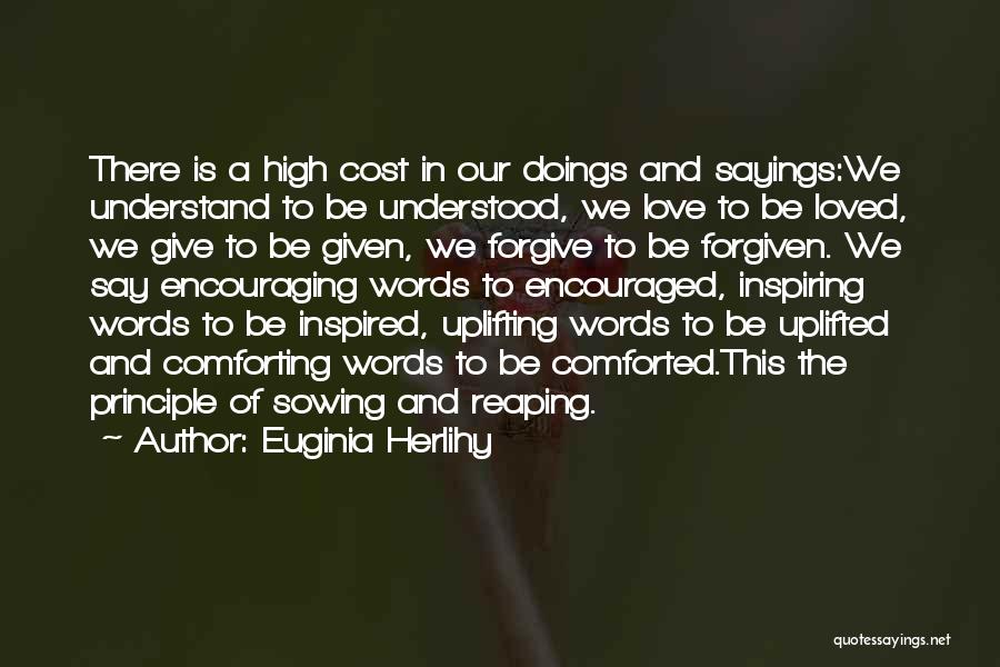 Euginia Herlihy Quotes: There Is A High Cost In Our Doings And Sayings:we Understand To Be Understood, We Love To Be Loved, We