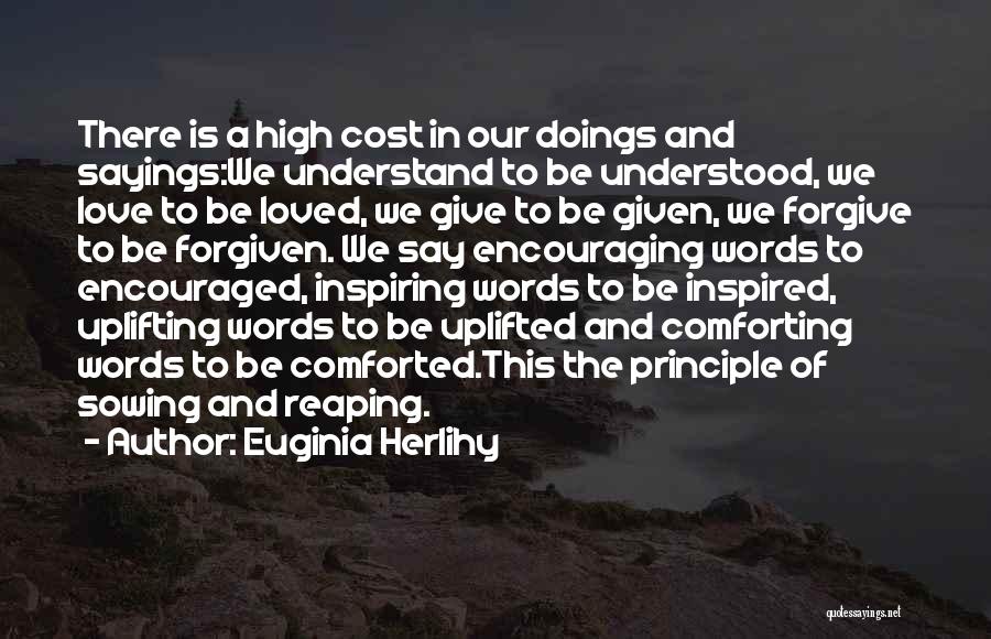 Euginia Herlihy Quotes: There Is A High Cost In Our Doings And Sayings:we Understand To Be Understood, We Love To Be Loved, We