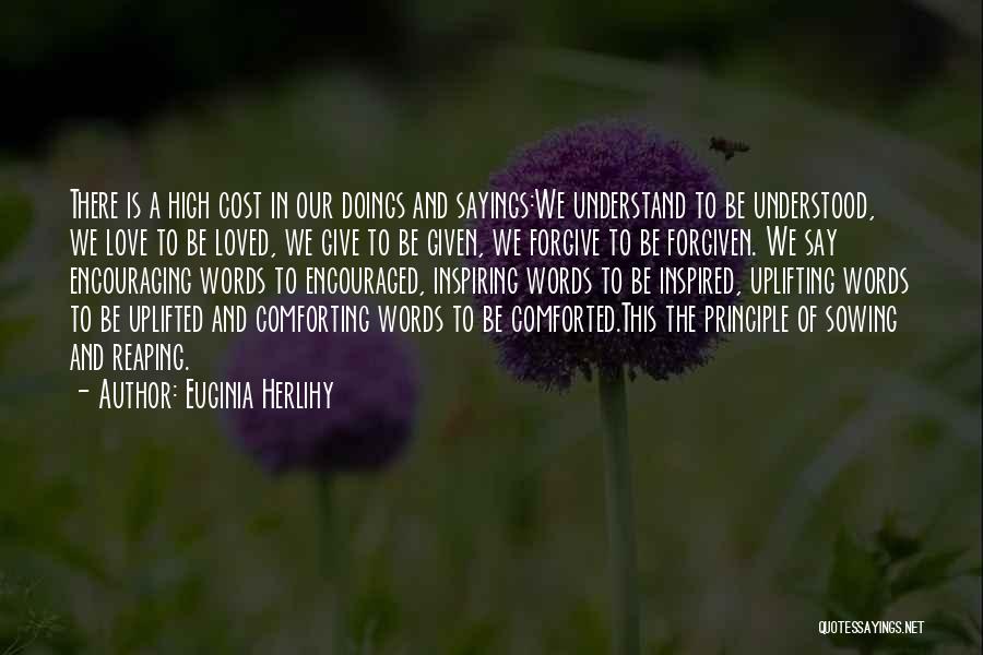 Euginia Herlihy Quotes: There Is A High Cost In Our Doings And Sayings:we Understand To Be Understood, We Love To Be Loved, We