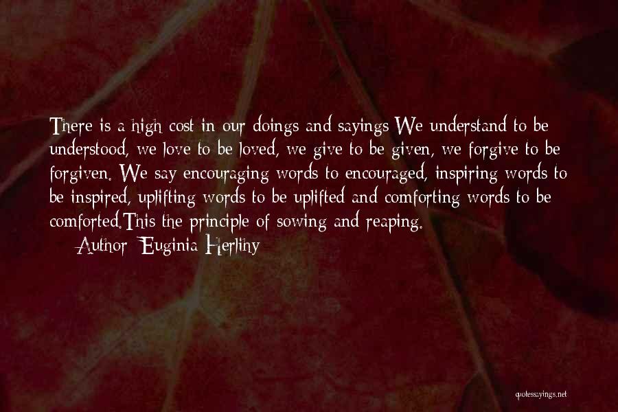 Euginia Herlihy Quotes: There Is A High Cost In Our Doings And Sayings:we Understand To Be Understood, We Love To Be Loved, We