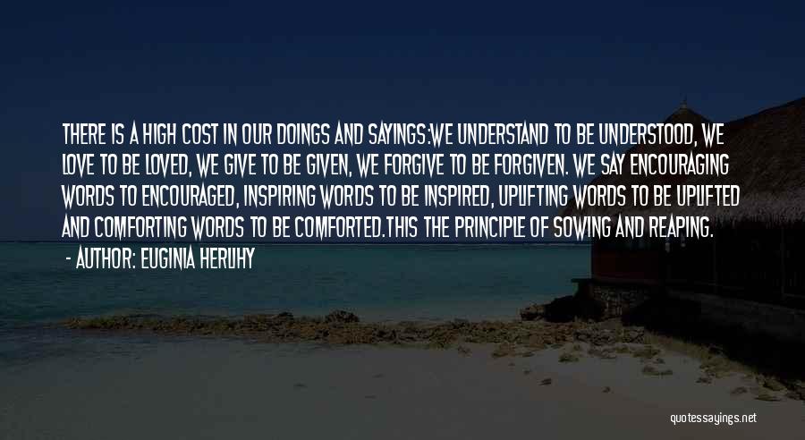 Euginia Herlihy Quotes: There Is A High Cost In Our Doings And Sayings:we Understand To Be Understood, We Love To Be Loved, We