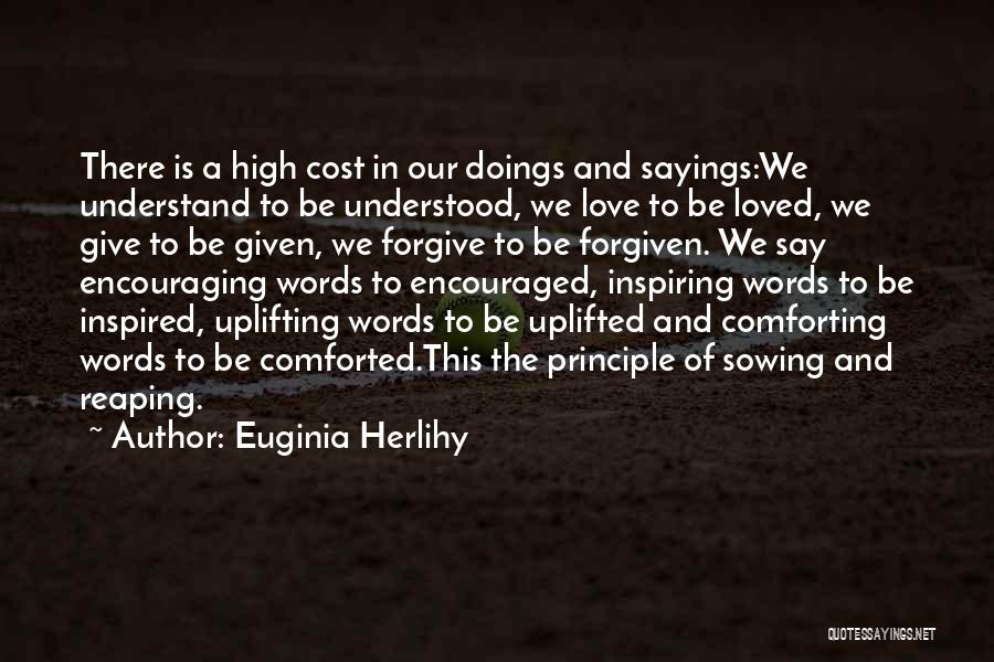 Euginia Herlihy Quotes: There Is A High Cost In Our Doings And Sayings:we Understand To Be Understood, We Love To Be Loved, We