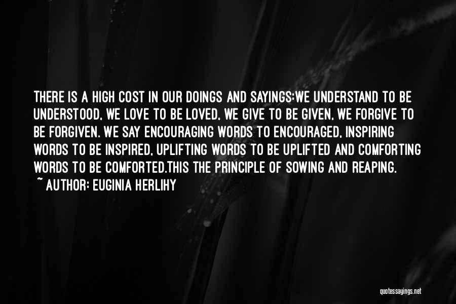 Euginia Herlihy Quotes: There Is A High Cost In Our Doings And Sayings:we Understand To Be Understood, We Love To Be Loved, We