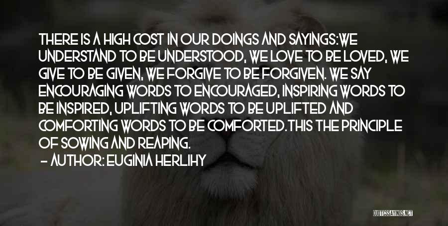 Euginia Herlihy Quotes: There Is A High Cost In Our Doings And Sayings:we Understand To Be Understood, We Love To Be Loved, We