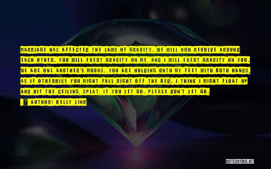 Kelly Link Quotes: Marriage Has Affected The Laws Of Gravity. We Will Now Revolve Around Each Other. You Will Exert Gravity On Me,
