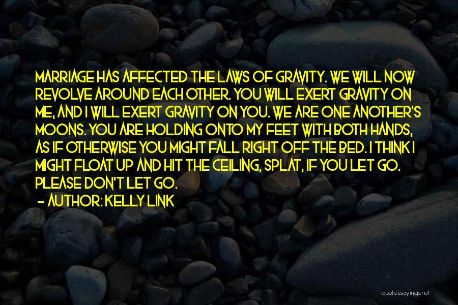 Kelly Link Quotes: Marriage Has Affected The Laws Of Gravity. We Will Now Revolve Around Each Other. You Will Exert Gravity On Me,