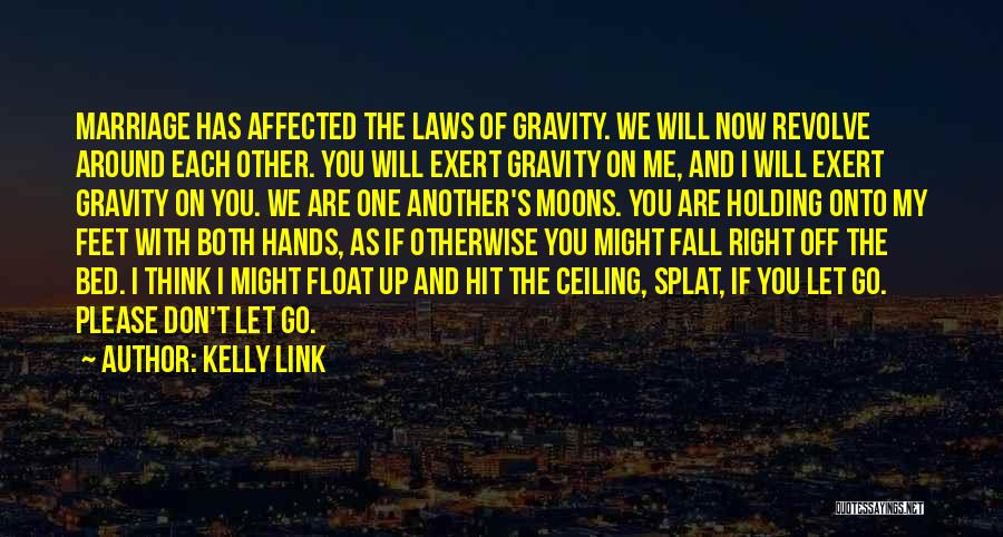 Kelly Link Quotes: Marriage Has Affected The Laws Of Gravity. We Will Now Revolve Around Each Other. You Will Exert Gravity On Me,