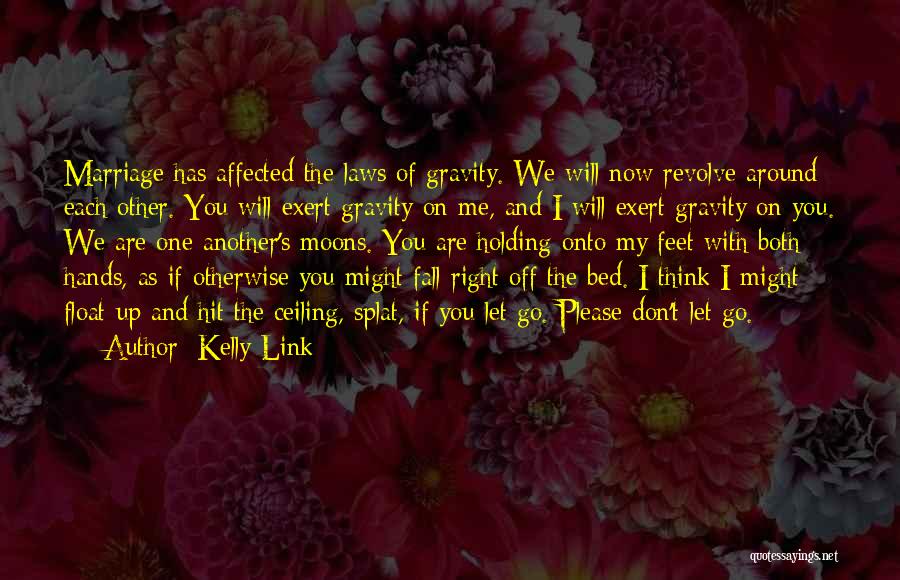 Kelly Link Quotes: Marriage Has Affected The Laws Of Gravity. We Will Now Revolve Around Each Other. You Will Exert Gravity On Me,