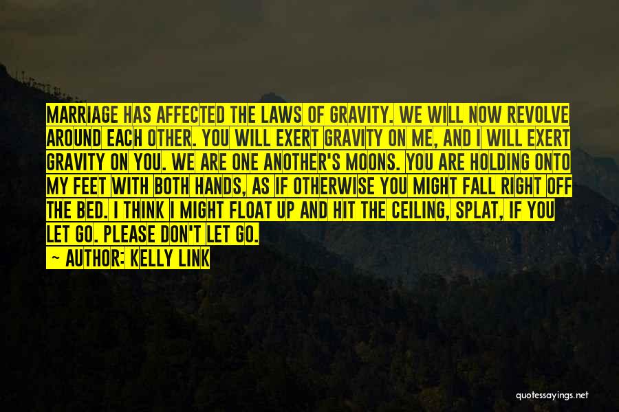 Kelly Link Quotes: Marriage Has Affected The Laws Of Gravity. We Will Now Revolve Around Each Other. You Will Exert Gravity On Me,