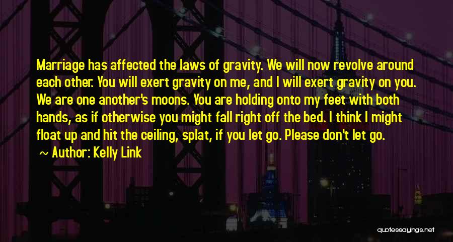 Kelly Link Quotes: Marriage Has Affected The Laws Of Gravity. We Will Now Revolve Around Each Other. You Will Exert Gravity On Me,