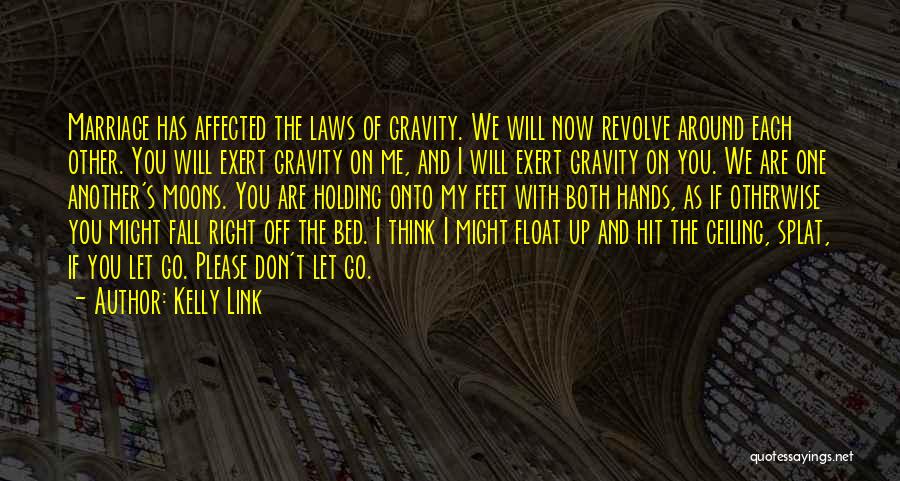 Kelly Link Quotes: Marriage Has Affected The Laws Of Gravity. We Will Now Revolve Around Each Other. You Will Exert Gravity On Me,