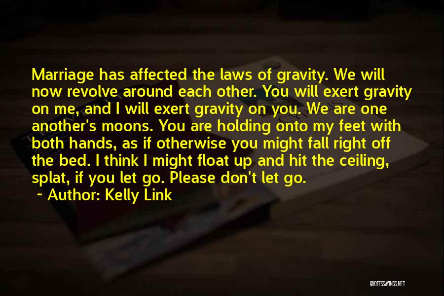 Kelly Link Quotes: Marriage Has Affected The Laws Of Gravity. We Will Now Revolve Around Each Other. You Will Exert Gravity On Me,