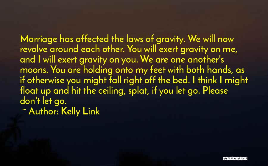 Kelly Link Quotes: Marriage Has Affected The Laws Of Gravity. We Will Now Revolve Around Each Other. You Will Exert Gravity On Me,